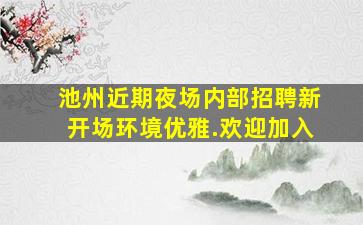 池州近期夜场内部招聘新开场环境优雅.欢迎加入